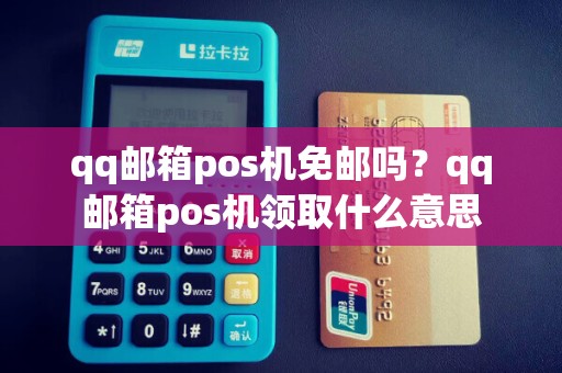 qq邮箱pos机免邮吗？qq邮箱pos机领取什么意思
