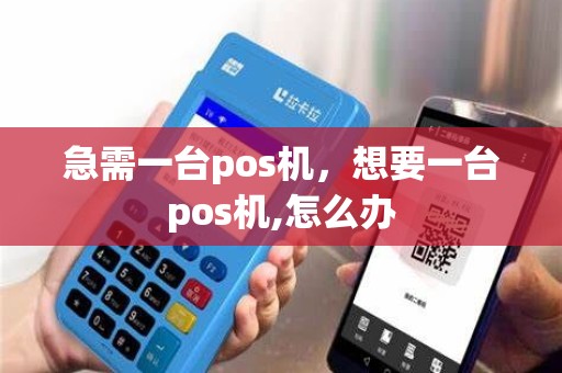 急需一台pos机，想要一台pos机,怎么办