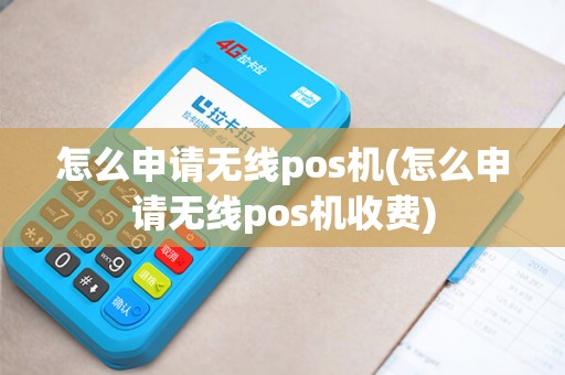 怎么申请无线pos机(怎么申请无线pos机收费)