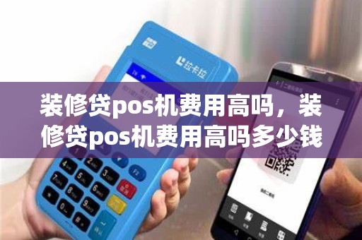 装修贷pos机费用高吗，装修贷pos机费用高吗多少钱