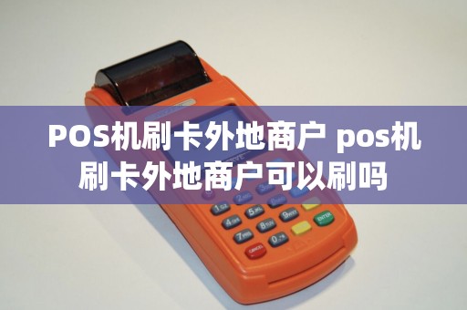 POS机刷卡外地商户 pos机刷卡外地商户可以刷吗