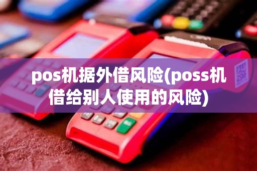 pos机据外借风险(poss机借给别人使用的风险)