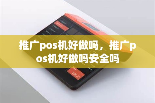 推广pos机好做吗，推广pos机好做吗安全吗
