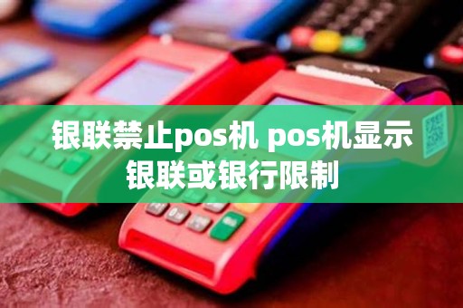银联禁止pos机 pos机显示银联或银行限制