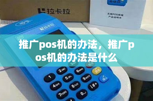 推广pos机的办法，推广pos机的办法是什么