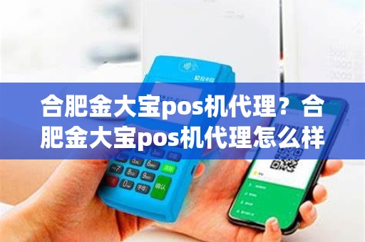 合肥金大宝pos机代理？合肥金大宝pos机代理怎么样
