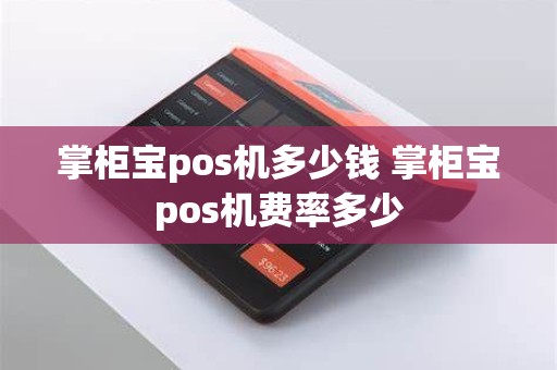 掌柜宝pos机多少钱 掌柜宝pos机费率多少