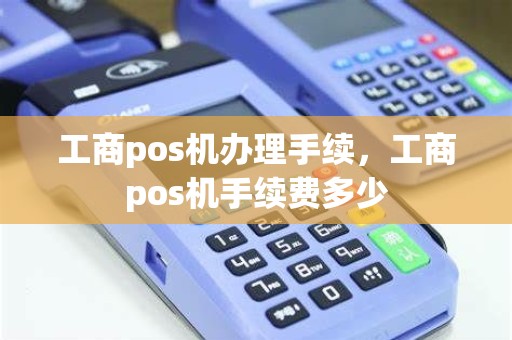 工商pos机办理手续，工商pos机手续费多少