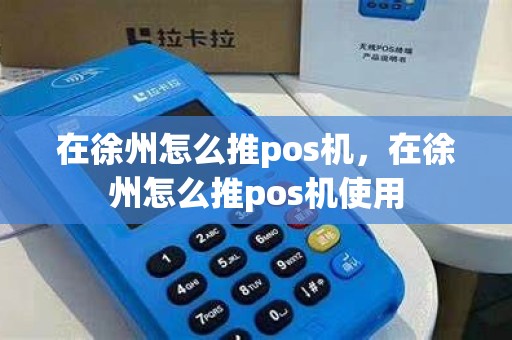 在徐州怎么推pos机，在徐州怎么推pos机使用
