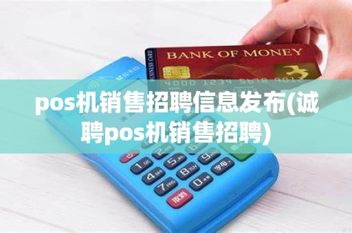 pos机销售招聘信息发布(诚聘pos机销售招聘)