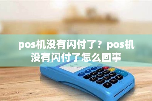 pos机没有闪付了？pos机没有闪付了怎么回事