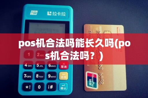 pos机合法吗能长久吗(pos机合法吗？)