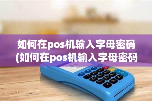 如何在pos机输入字母密码(如何在pos机输入字母密码解锁)