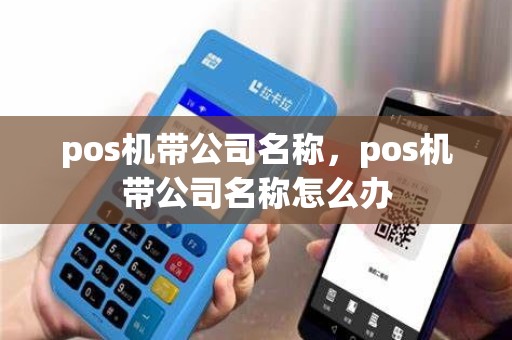 pos机带公司名称，pos机带公司名称怎么办