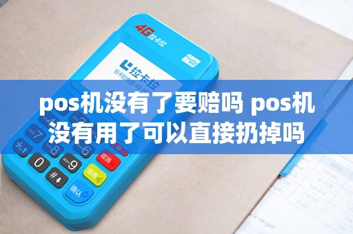 pos机没有了要赔吗 pos机没有用了可以直接扔掉吗
