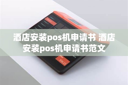 酒店安装pos机申请书 酒店安装pos机申请书范文
