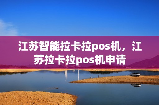 江苏智能拉卡拉pos机，江苏拉卡拉pos机申请