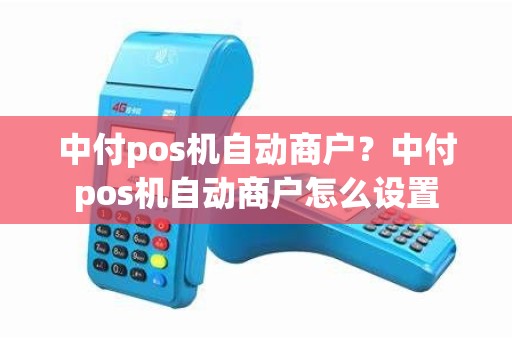 中付pos机自动商户？中付pos机自动商户怎么设置