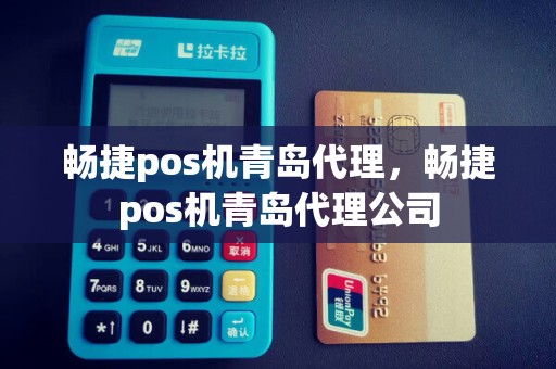 畅捷pos机青岛代理，畅捷pos机青岛代理公司