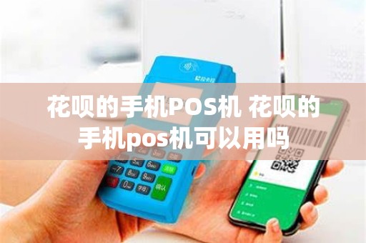 花呗的手机POS机 花呗的手机pos机可以用吗
