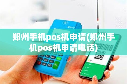 郑州手机pos机申请(郑州手机pos机申请电话)