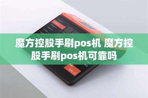 魔方控股手刷pos机 魔方控股手刷pos机可靠吗