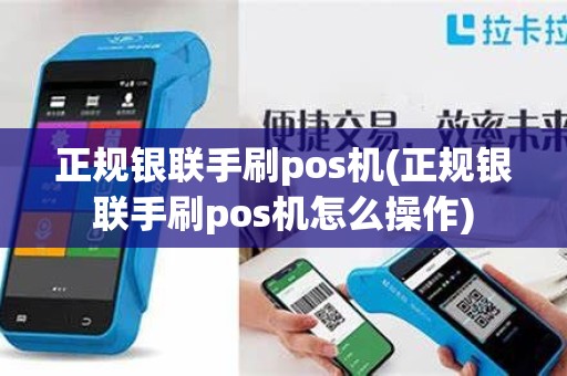 正规银联手刷pos机(正规银联手刷pos机怎么操作)