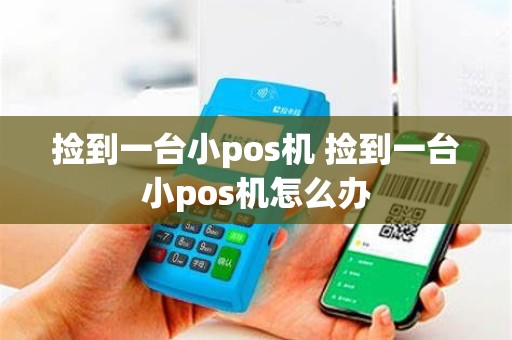 捡到一台小pos机 捡到一台小pos机怎么办