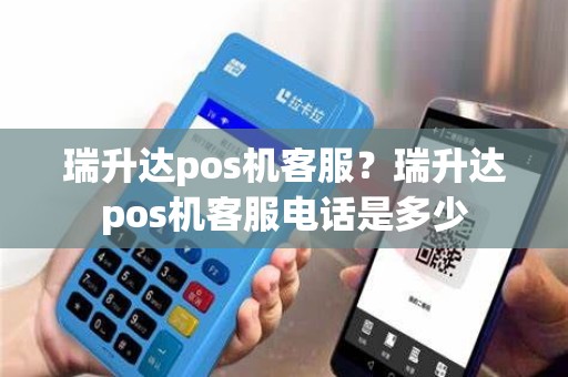 瑞升达pos机客服？瑞升达pos机客服电话是多少
