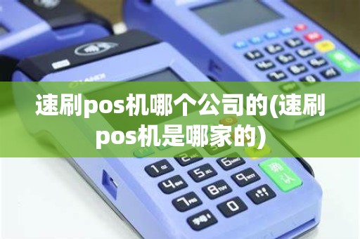 速刷pos机哪个公司的(速刷pos机是哪家的)