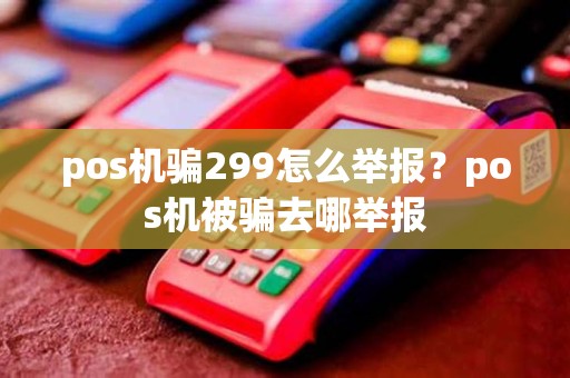 pos机骗299怎么举报？pos机被骗去哪举报