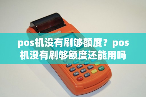 pos机没有刷够额度？pos机没有刷够额度还能用吗