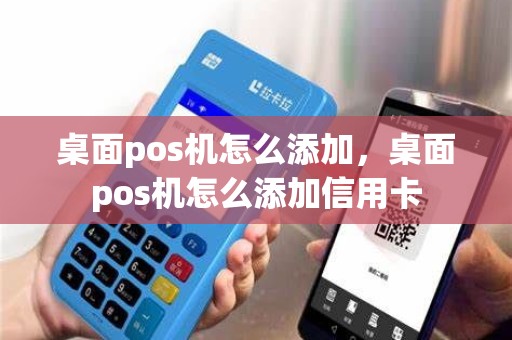 桌面pos机怎么添加，桌面pos机怎么添加信用卡
