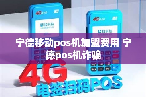 宁德移动pos机加盟费用 宁德pos机诈骗