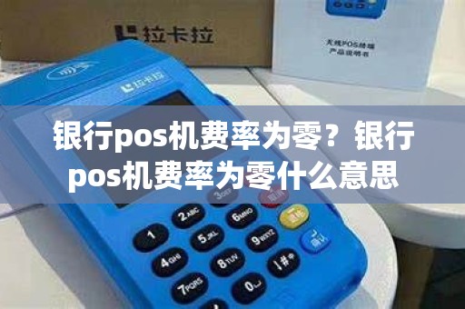 银行pos机费率为零？银行pos机费率为零什么意思