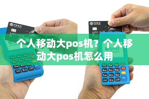 个人移动大pos机？个人移动大pos机怎么用