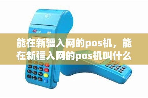 能在新疆入网的pos机，能在新疆入网的pos机叫什么