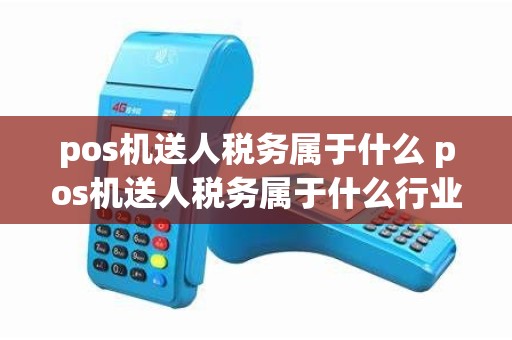 pos机送人税务属于什么 pos机送人税务属于什么行业