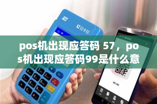 pos机出现应答码 57，pos机出现应答码99是什么意思