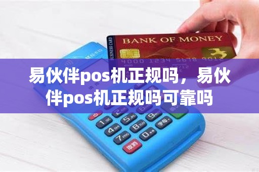 易伙伴pos机正规吗，易伙伴pos机正规吗可靠吗