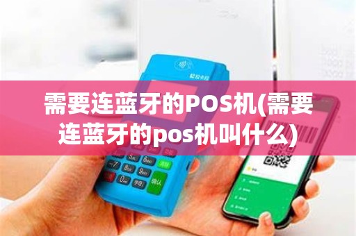 需要连蓝牙的POS机(需要连蓝牙的pos机叫什么)