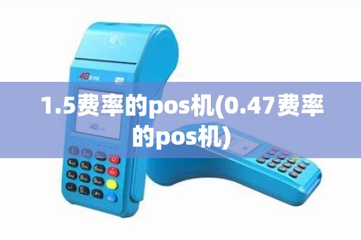 1.5费率的pos机(0.47费率的pos机)