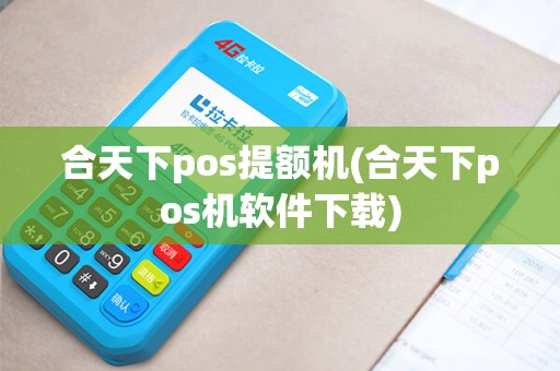 合天下pos提额机(合天下pos机软件下载)