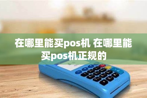 在哪里能买pos机 在哪里能买pos机正规的