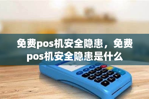 免费pos机安全隐患，免费pos机安全隐患是什么