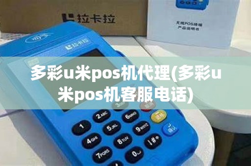 多彩u米pos机代理(多彩u米pos机客服电话)