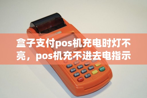 盒子支付pos机充电时灯不亮，pos机充不进去电指示灯不亮
