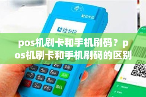 pos机刷卡和手机刷码？pos机刷卡和手机刷码的区别