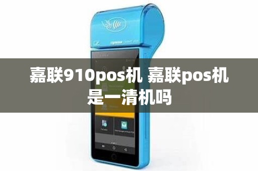 嘉联910pos机 嘉联pos机是一清机吗