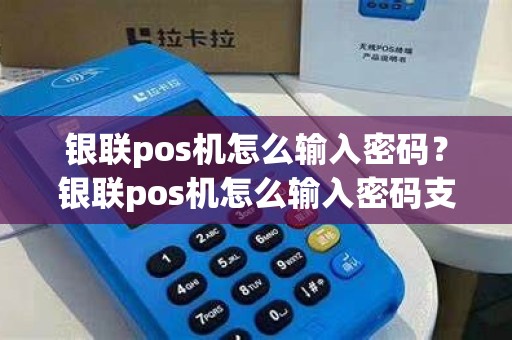 银联pos机怎么输入密码？银联pos机怎么输入密码支付